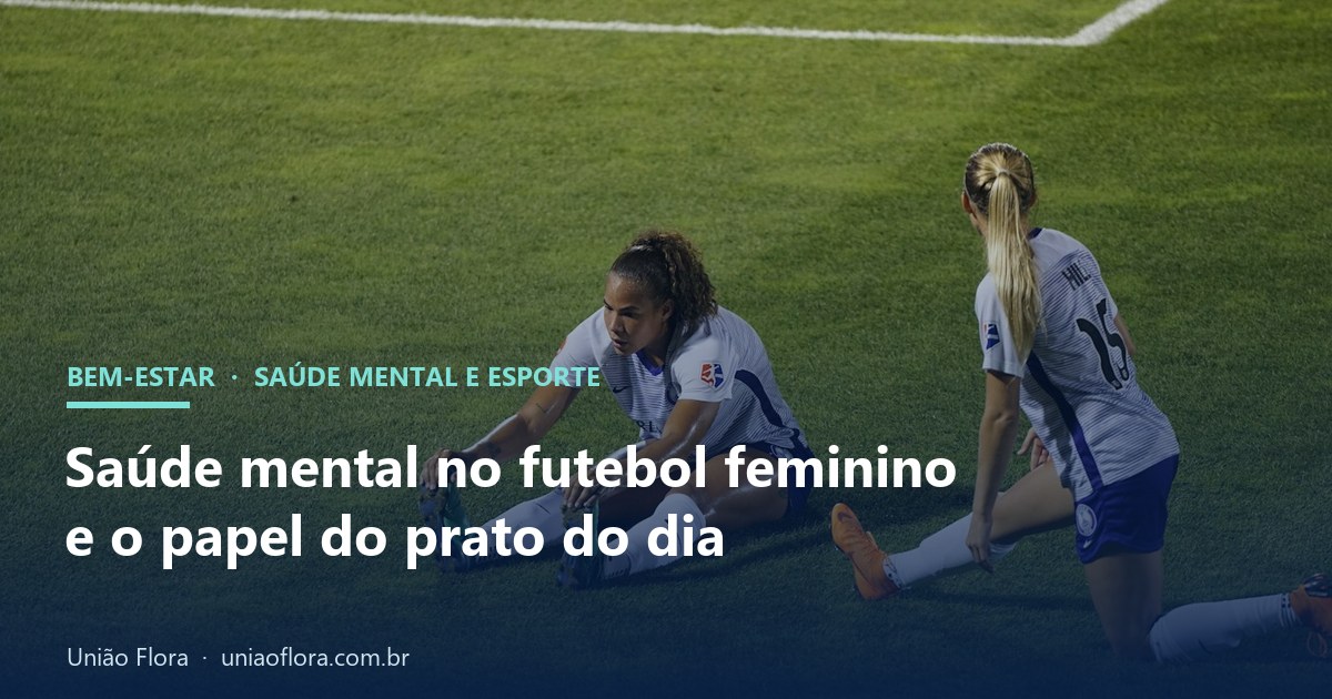 Saúde mental no futebol feminino: 57% das jogadoras relatam dificuldades, e a alimentação entra no cuidado