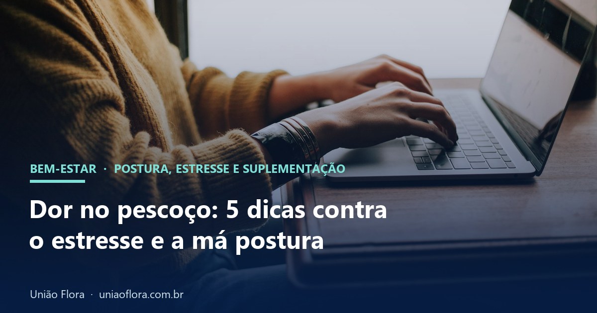 Dor no pescoço: 5 dicas contra o estresse e a má postura, e onde entra a suplementação