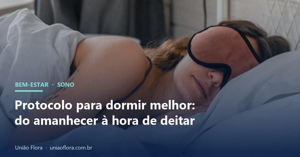 Protocolo para dormir melhor: o passo a passo do amanhecer à hora de deitar